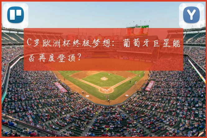C罗欧洲杯终极梦想:葡萄牙巨星能否再度登顶?