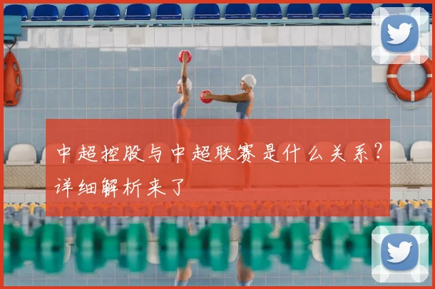 中超控股与中超联赛是什么关系?详细解析来了