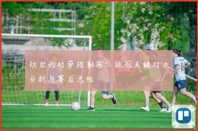 切尔西对萨格勒布:欧冠关键对决分析与赛后总结