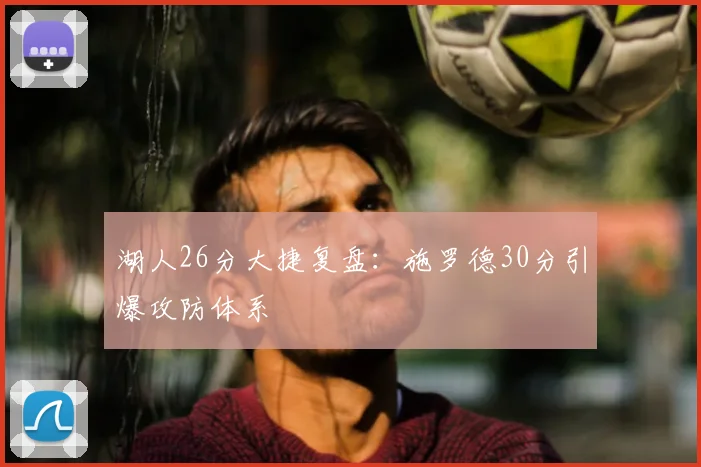 湖人26分大捷复盘：施罗德30分引爆攻防体系