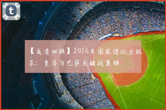 【高清回顾】2016年国家德比全纪录：皇马与巴萨关键战集锦