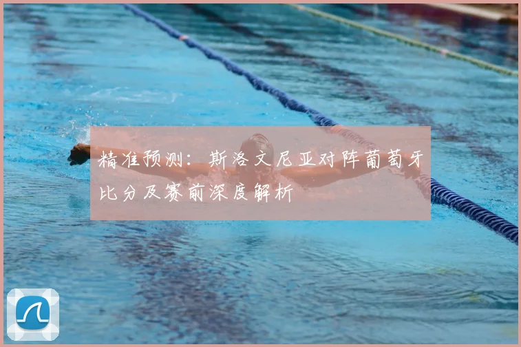 精准预测：斯洛文尼亚对阵葡萄牙比分及赛前深度解析