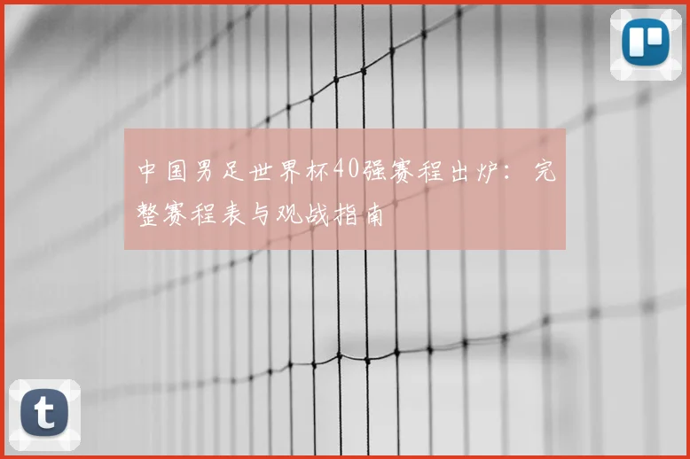 中国男足世界杯40强赛程出炉：完整赛程表与观战指南