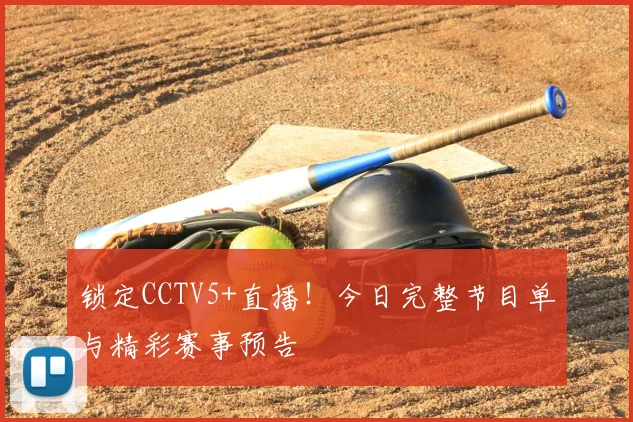锁定CCTV5+直播！今日完整节目单与精彩赛事预告