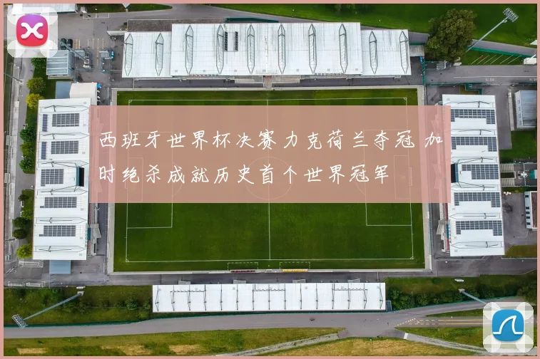 西班牙世界杯决赛力克荷兰夺冠 加时绝杀成就历史首个世界冠军