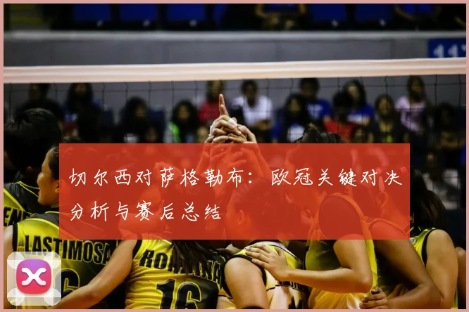 切尔西对萨格勒布:欧冠关键对决分析与赛后总结