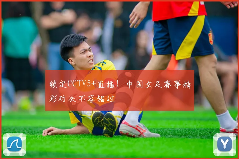 锁定CCTV5+直播！中国女足赛事精彩对决不容错过
