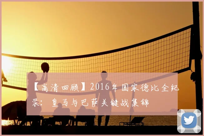 【高清回顾】2016年国家德比全纪录：皇马与巴萨关键战集锦