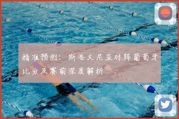 精准预测：斯洛文尼亚对阵葡萄牙比分及赛前深度解析