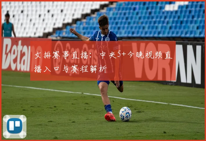 女排赛事直播：中央5+今晚视频直播入口与赛程解析