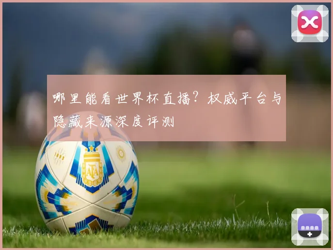 哪里能看世界杯直播？权威平台与隐藏来源深度评测