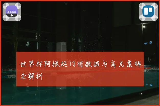 世界杯阿根廷门将数据与高光集锦全解析