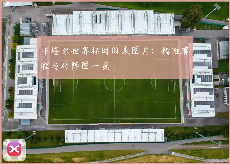 卡塔尔世界杯时间表图片:精准赛程与对阵图一览
