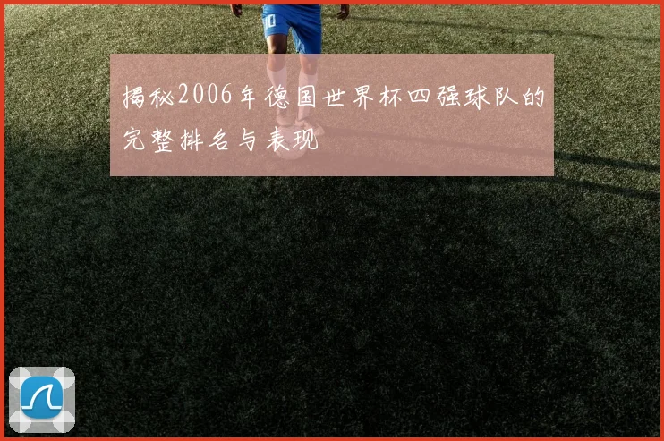 揭秘2006年德国世界杯四强球队的完整排名与表现
