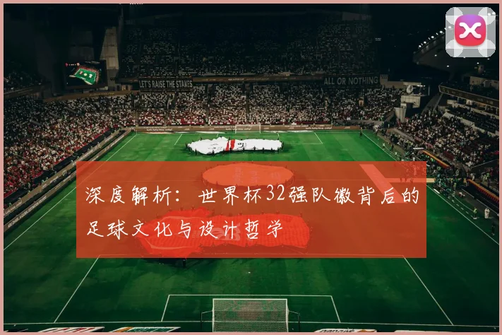 深度解析：世界杯32强队徽背后的足球文化与设计哲学