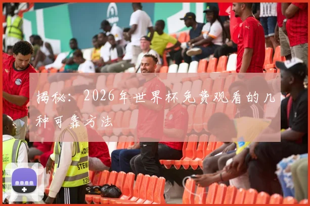 揭秘：2026年世界杯免费观看的几种可靠方法