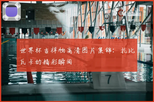 世界杯吉祥物高清图片集锦:扎比瓦卡的精彩瞬间