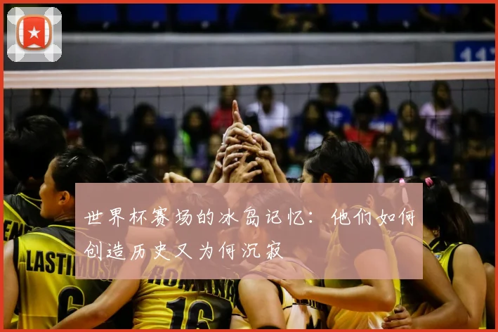 世界杯赛场的冰岛记忆：他们如何创造历史又为何沉寂