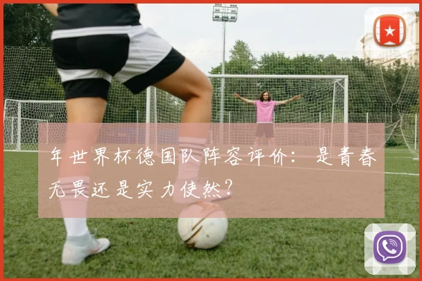 年世界杯德国队阵容评价：是青春无畏还是实力使然？