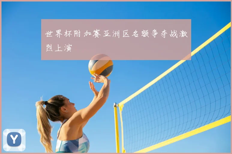 世界杯附加赛亚洲区名额争夺战激烈上演