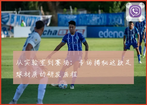 从实验室到赛场:专访揭秘这款足球材质的研发历程