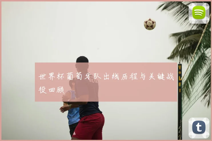 世界杯葡萄牙队出线历程与关键战役回顾
