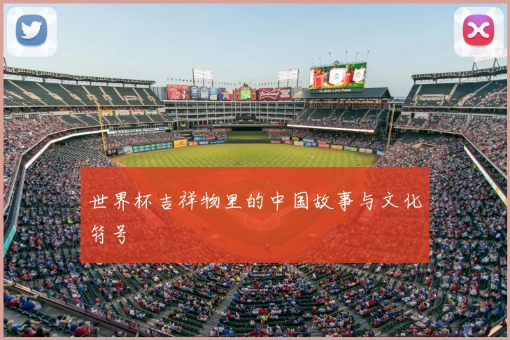 世界杯吉祥物里的中国故事与文化符号