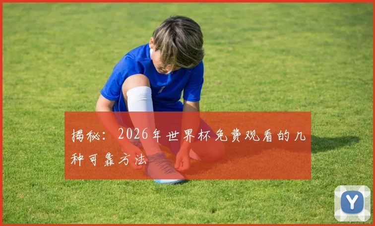 揭秘：2026年世界杯免费观看的几种可靠方法
