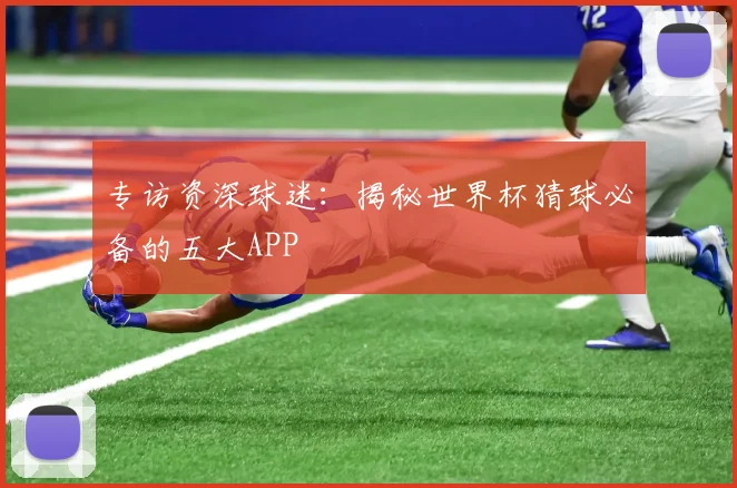 专访资深球迷：揭秘世界杯猜球必备的五大APP