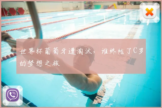 世界杯葡萄牙遭淘汰，谁终结了C罗的梦想之旅